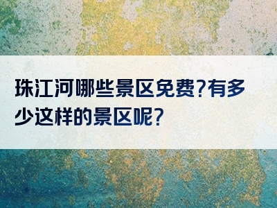 珠江河哪些景区免费？有多少这样的景区呢？