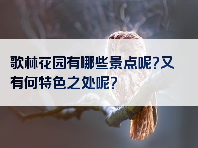 歌林花园有哪些景点呢？又有何特色之处呢？
