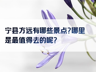 宁县方远有哪些景点？哪里是最值得去的呢？
