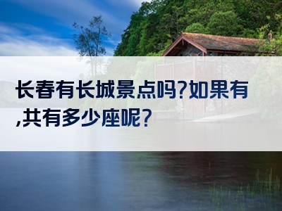 长春有长城景点吗？如果有，共有多少座呢？