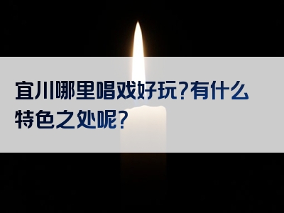 宜川哪里唱戏好玩？有什么特色之处呢？