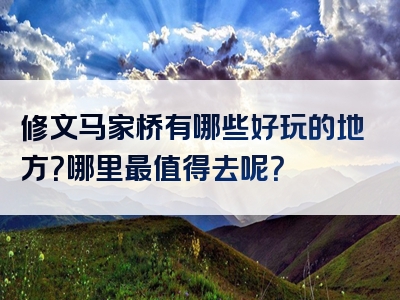 修文马家桥有哪些好玩的地方？哪里最值得去呢？