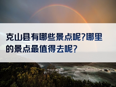 克山县有哪些景点呢？哪里的景点最值得去呢？