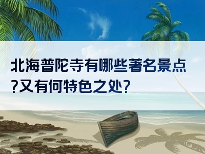 北海普陀寺有哪些著名景点？又有何特色之处？