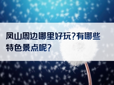 凤山周边哪里好玩？有哪些特色景点呢？