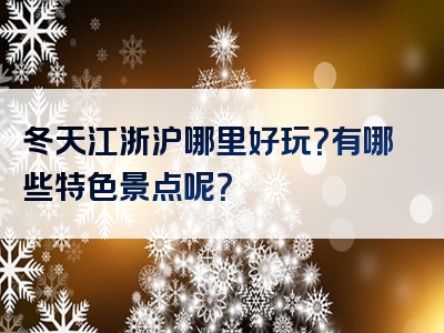 冬天江浙沪哪里好玩？有哪些特色景点呢？