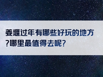 姜堰过年有哪些好玩的地方？哪里最值得去呢？