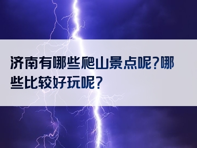 济南有哪些爬山景点呢？哪些比较好玩呢？