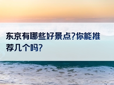 东京有哪些好景点？你能推荐几个吗？