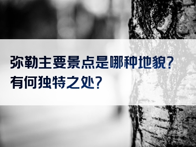 弥勒主要景点是哪种地貌？有何独特之处？