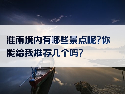 淮南境内有哪些景点呢？你能给我推荐几个吗？