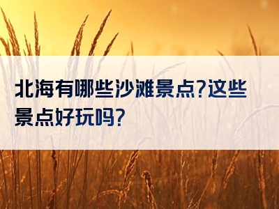 北海有哪些沙滩景点？这些景点好玩吗？