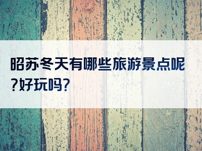 昭苏冬天有哪些旅游景点呢？好玩吗？