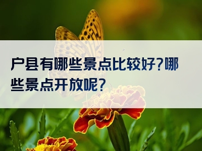 户县有哪些景点比较好？哪些景点开放呢？
