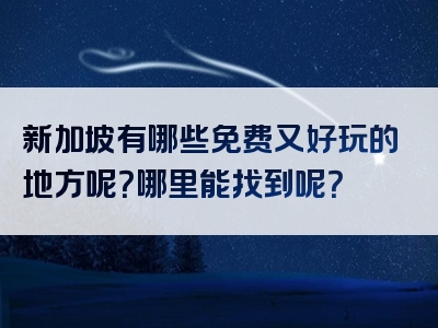 新加坡有哪些免费又好玩的地方呢？哪里能找到呢？