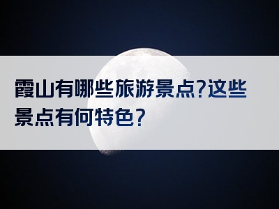 霞山有哪些旅游景点？这些景点有何特色？