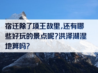 宿迁除了项王故里，还有哪些好玩的景点呢？洪泽湖湿地算吗？