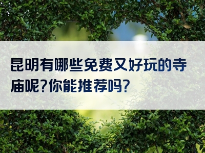 昆明有哪些免费又好玩的寺庙呢？你能推荐吗？