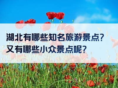 湖北有哪些知名旅游景点？又有哪些小众景点呢？