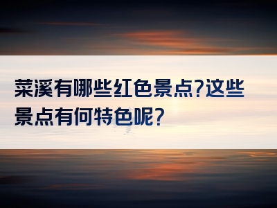 菜溪有哪些红色景点？这些景点有何特色呢？