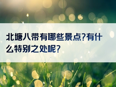北塘八带有哪些景点？有什么特别之处呢？
