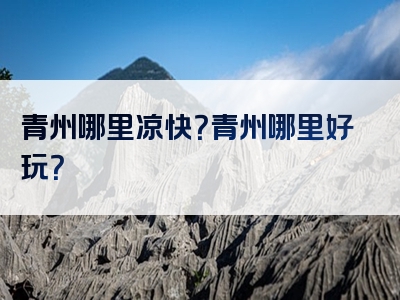 青州哪里凉快？青州哪里好玩？