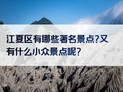 江夏区有哪些著名景点？又有什么小众景点呢？
