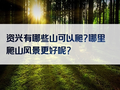 资兴有哪些山可以爬？哪里爬山风景更好呢？