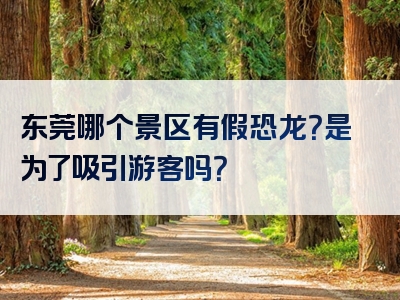 东莞哪个景区有假恐龙？是为了吸引游客吗？