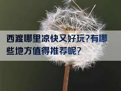 西渡哪里凉快又好玩？有哪些地方值得推荐呢？