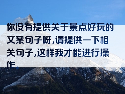 你没有提供关于景点好玩的文案句子呀，请提供一下相关句子，这样我才能进行操作。