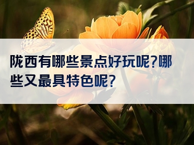 陇西有哪些景点好玩呢？哪些又最具特色呢？
