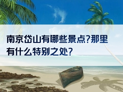 南京岱山有哪些景点？那里有什么特别之处？