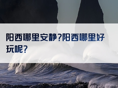 阳西哪里安静？阳西哪里好玩呢？