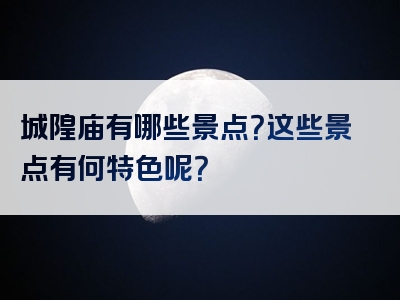 城隍庙有哪些景点？这些景点有何特色呢？