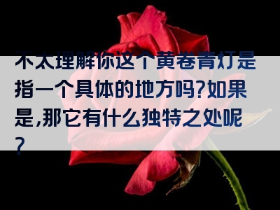 不太理解你这个黄卷青灯是指一个具体的地方吗？如果是，那它有什么独特之处呢？
