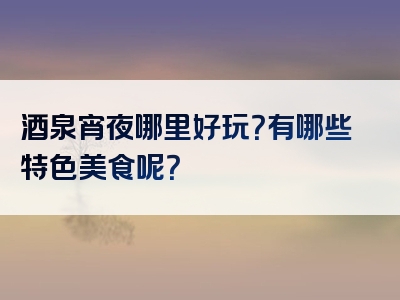 酒泉宵夜哪里好玩？有哪些特色美食呢？