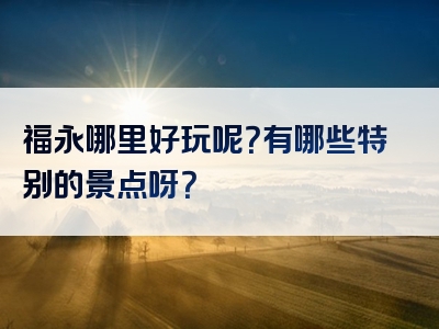 福永哪里好玩呢？有哪些特别的景点呀？