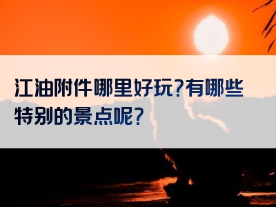 江油附件哪里好玩？有哪些特别的景点呢？