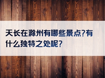 天长在滁州有哪些景点？有什么独特之处呢？