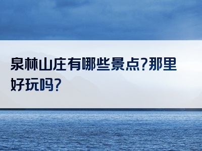 泉林山庄有哪些景点？那里好玩吗？