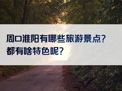 周口淮阳有哪些旅游景点？都有啥特色呢？