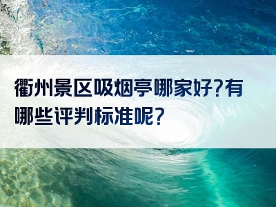 衢州景区吸烟亭哪家好？有哪些评判标准呢？