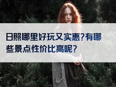 日照哪里好玩又实惠？有哪些景点性价比高呢？