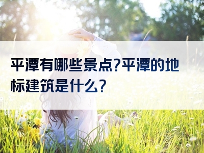 平潭有哪些景点？平潭的地标建筑是什么？