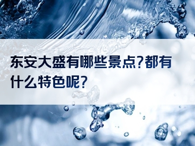 东安大盛有哪些景点？都有什么特色呢？