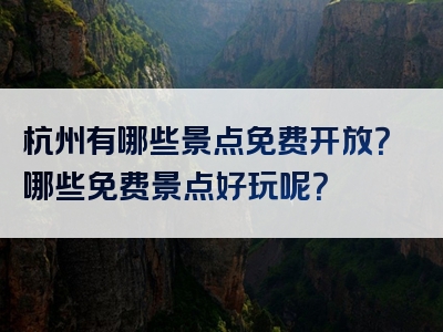 杭州有哪些景点免费开放？哪些免费景点好玩呢？