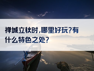 禅城立秋时，哪里好玩？有什么特色之处？