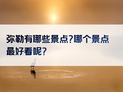 弥勒有哪些景点？哪个景点最好看呢？