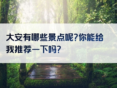 大安有哪些景点呢？你能给我推荐一下吗？